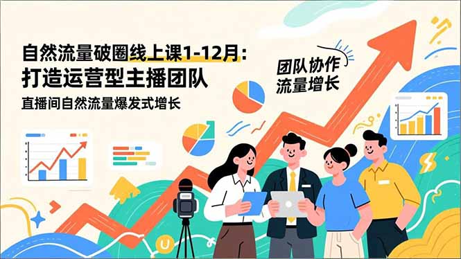 自然流量破圈线上课1-12月更新：打造运营型主播团队 直播间自然流量爆发式增长-优创项目网