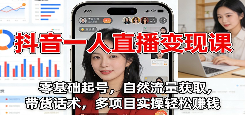 抖音一人直播变现课：零基础起号，自然流量获取，带货话术，多项目实操轻松赚钱-优创项目网