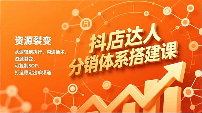抖店达人分销体系搭建课，从逻辑到执行、沟通话术、资源裂变，可复制SOP，打造稳定出单渠道-优创项目网