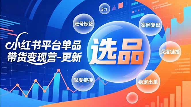 小红书平台单品带货变现营-更新，极致选品、账号标签、案例复盘，深度链接，快速启动稳定出单-优创项目网