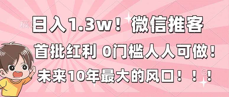 日入1.3w！微信推客，首批红利，未来10年最大的风口，0门槛，人人可做！-优创项目网