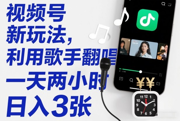 视频号新玩法，利用歌手翻唱，一天两小时，日入3张-优创项目网