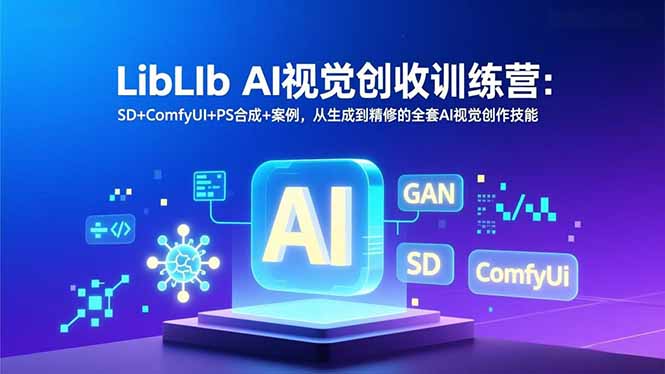 LibLIb AI视觉创收训练营：SD+ComfyUI+PS合成+案例，从生成到精修的全套AI视觉创作技能-优创项目网