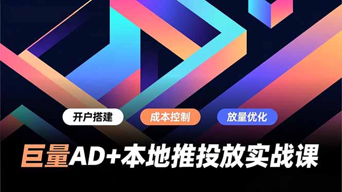 巨量AD+本地推投放实战课，开户搭建、成本控制、放量优化，有效提升商家线上获客与转化效率-优创项目网