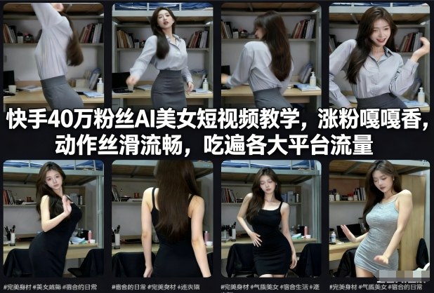 快手40万粉丝博主AI美女短视频教学，涨粉嘎嘎香，动作丝滑流畅，吃遍各大平台流量-优创项目网