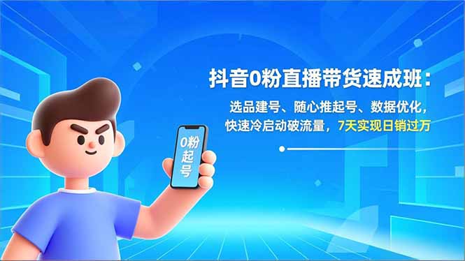 抖音0粉直播带货速成班：选品建号、随心推起号、数据优化，快速冷启动破流量，7天实现日销过万-优创项目网