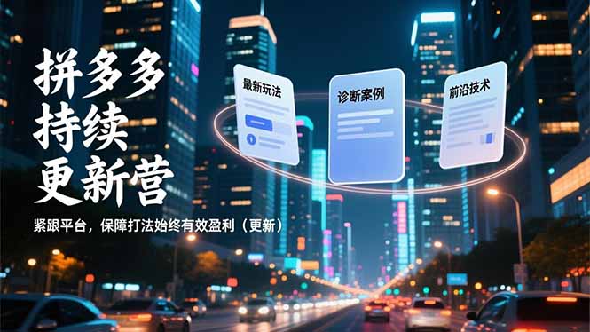 拼多多持续更新营，最新玩法、诊断案例、前沿技术，紧跟平台，保障打法始终有效盈利(更新-优创项目网
