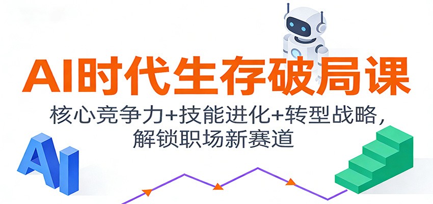 AI时代生存破局课：核心竞争力+技能进化+转型战略，解锁职场新赛道-优创项目网