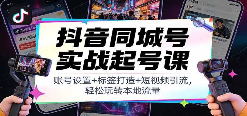 抖音同城号实战起号课：账号设置+标签打造+短视频引流，轻松玩转本地流量-优创项目网