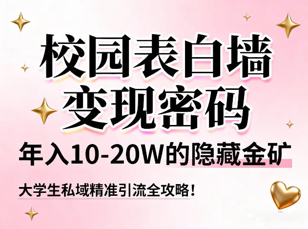 校园表白墙变现密码，年入10-20W的隐藏金矿，大学生私域精准引流全攻略！-优创项目网