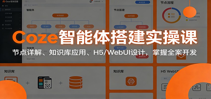 Coze智能体搭建实操课：节点详解、知识库应用、H5/WebUI设计，掌握全案开发-优创项目网