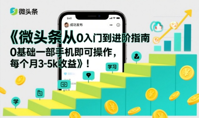 微头条从0入门到进阶指南，0基础一部手机即可操作，每个月3-5k收益-优创项目网