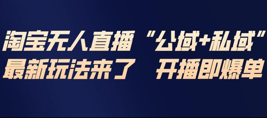 淘宝无人直播完整教程，公试+私域，最新玩法来了，开播即爆单-优创项目网