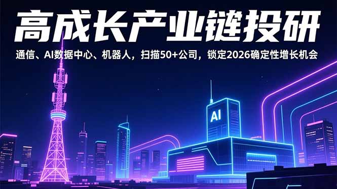 高成长产业链投研，通信、AI数据中心、机器人，扫描50+公司，锁定2026确定性增长机会-优创项目网