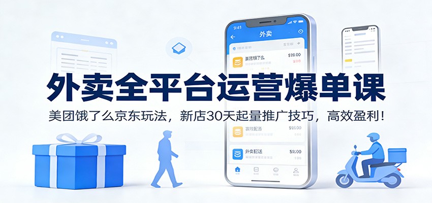 外卖全平台运营爆单课：美团饿了么京东玩法，新店30天起量推广技巧，高效盈利！-优创项目网