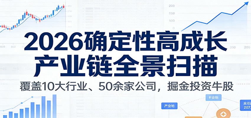 付费文章：2026确定性高成长产业链全景扫描：覆盖10大行业、50余家公司，掘金投资牛股-优创项目网