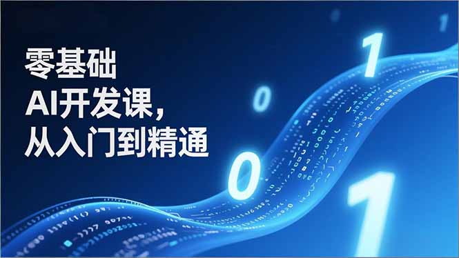 零基础AI开发课，从入门到精通、实战案例、部署落地，成为AI智能体应用达人，开拓高价值副业-优创项目网