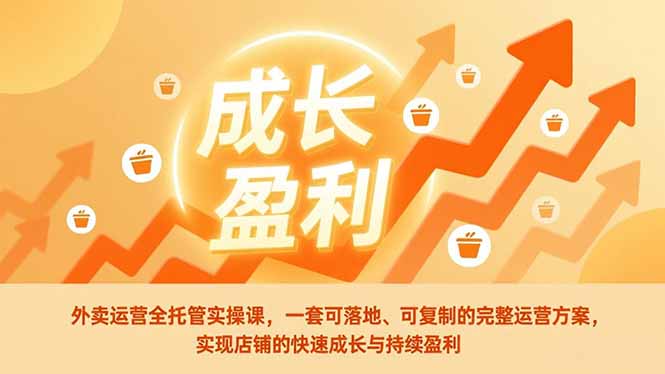 外卖运营全托管实操课，一套可落地、可复制的完整运营方案，实现店铺的快速成长与持续盈利-优创项目网