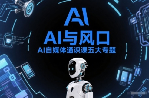 AI自媒体通识课五大专题，AI基础操作篇+AI生活娱乐篇+AI职场提效篇+AI自媒体实操篇+账号创作工具篇-优创项目网