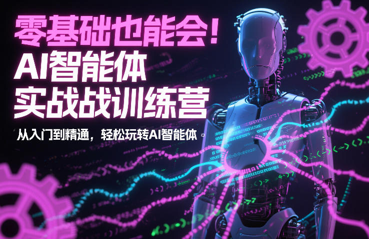 零基础也能会！AI智能体实战训练营：从入门到精通，轻松玩转AI智能体-优创项目网