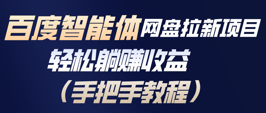 百度智能体网盘拉新项目，轻松躺赚收益(手把手教程-优创项目网