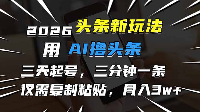 2026最新头条玩法，用AI撸头条，3天必起号，3分钟1条，只需要复制粘贴，简单月入3W+-优创项目网