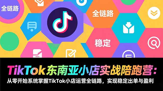 TikTok东南亚小店实战陪跑营：从零开始系统掌握TikTok小店运营全链路，实现稳定出单与盈利-优创项目网