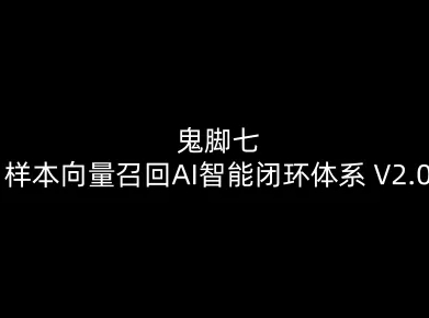鬼脚七：样本向量召回AI智能闭环体系V2.0-鬼脚七教程-优创项目网