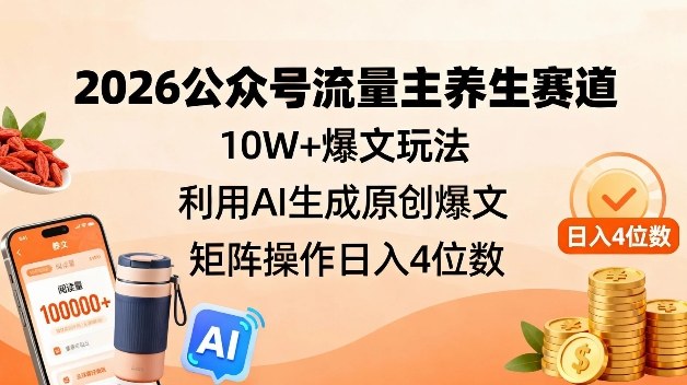 2026公众号流量主养生赛道，10W+爆文玩法，利用AI生成原创爆文，矩阵操作日入4位数-优创项目网