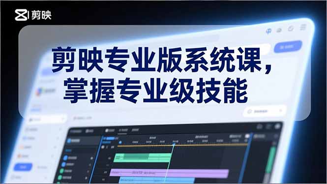 剪映专业版系统课，基础操作、高级技巧、电影调色、特效制作、AI应用/等等，掌握专业级技能-优创项目网