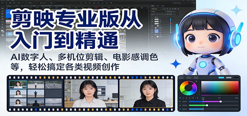 剪映专业版从入门到精通：AI数字人、多机位剪辑、电影感调色等，轻松搞定各类视频创作-优创项目网
