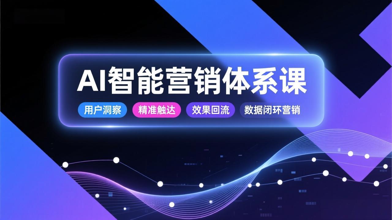AI智能营销体系课，从用户洞察、精准触达到效果回流的数据闭环营销，提升整体营销效率与转化率-优创项目网