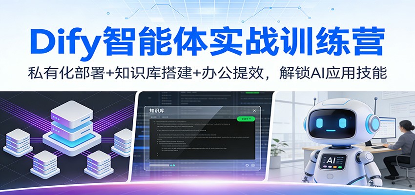 Dify智能体实战训练营：私有化部署+知识库搭建+办公提效，解锁AI应用技能-优创项目网