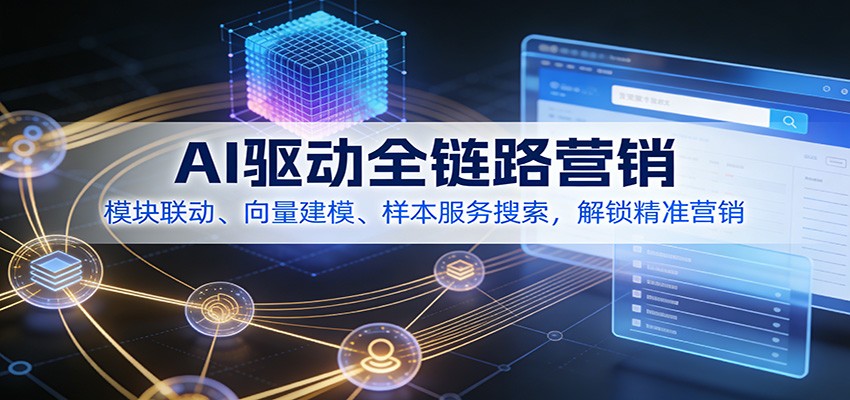 AI驱动全链路营销，模块联动、向量建模、样本服务搜索，解锁精准营销-优创项目网