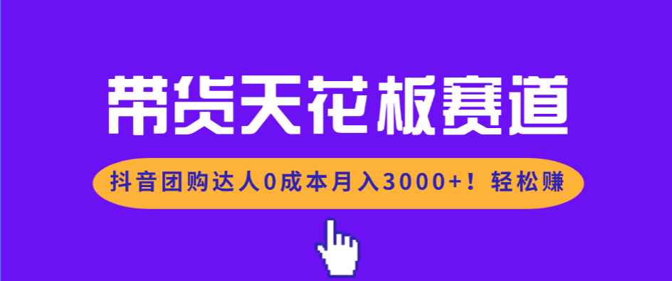 带货天花板赛道，抖音团购达人0成本月入3000+!轻松赚-优创项目网