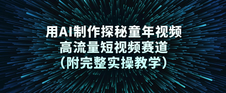 用AI制作探秘童年视频，高流量短视频赛道(附完整实操教学)-优创项目网