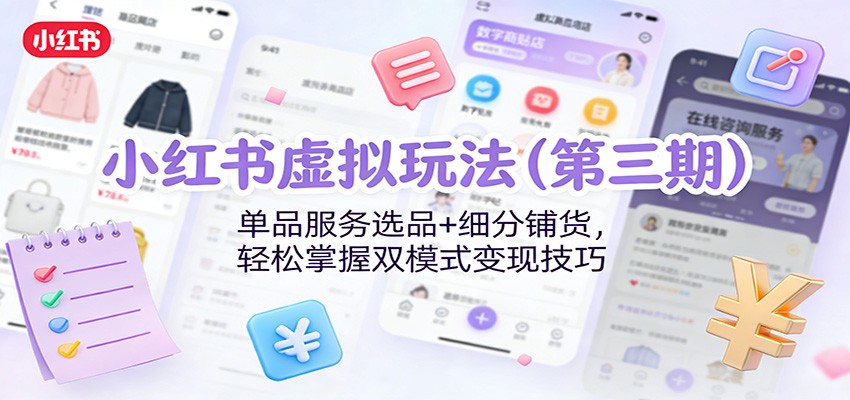 小红书虚拟玩法(第三期)：单品服务选品+细分铺货，轻松掌握双模式变现技巧-优创项目网