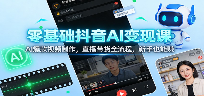 零基础抖音AI变现课：AI爆款视频制作，直播带货全流程，新手也能赚-优创项目网