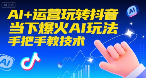AI+运营玩转抖音，当下爆火AI玩法，手把手教技术(更新26年)-优创项目网