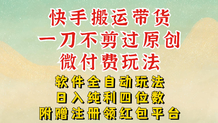 快手搬运带货，一刀不剪过原创，微付费玩法，软件全自动玩法，日入纯利四位数【揭秘】-优创项目网