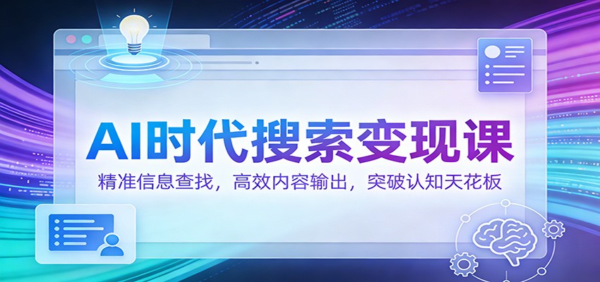 AI时代搜索变现课：精准信息查找，高效内容输出，突破认知天花板-优创项目网