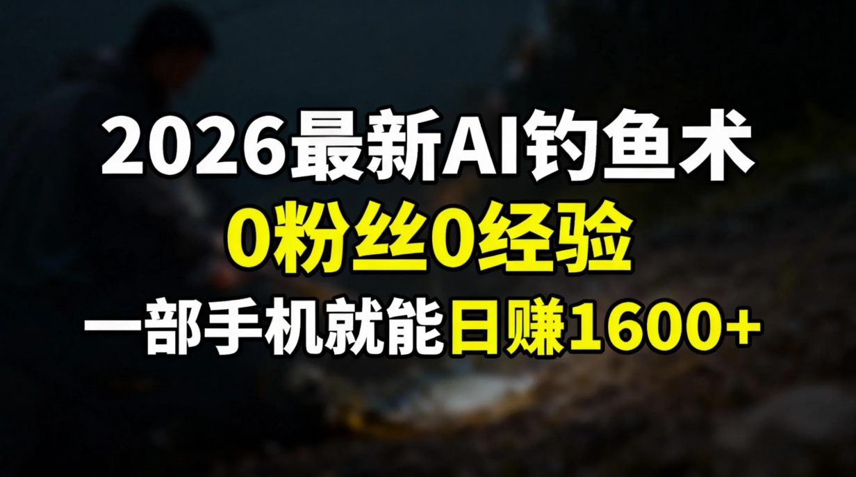 2026最新AI钓鱼术:0粉丝0经验，一部手机就能开启赚钱模式-优创项目网
