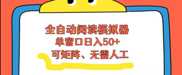 全自动阅读模拟器，单窗口50+靠高效流量获取收益，无需人工，可矩阵操作【揭秘】-优创项目网