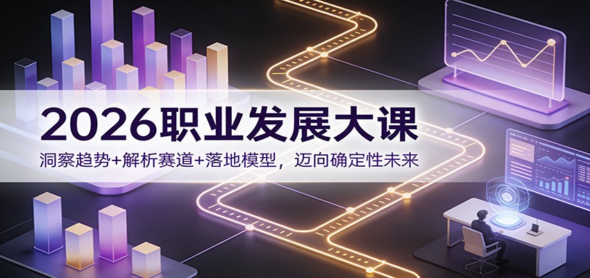 2026职业发展大课：洞察趋势+解析赛道+落地模型，迈向确定性未来-优创项目网