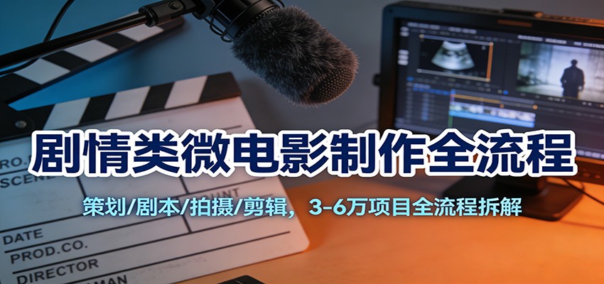 剧情类微电影制作全流程：策划/剧本/拍摄/剪辑，3-6万项目全流程拆解-优创项目网