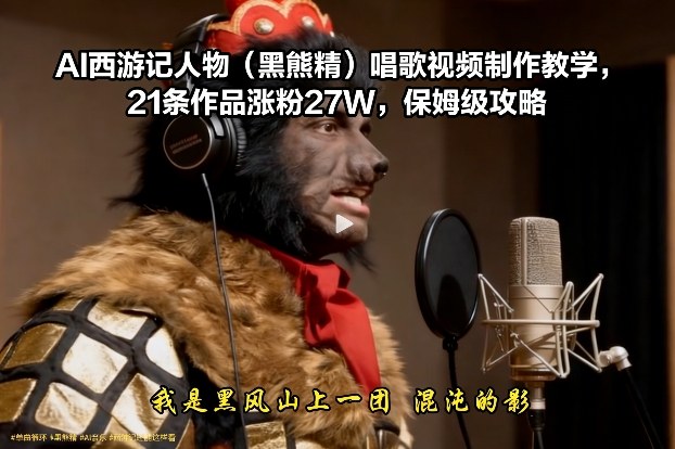 AI西游记人物(黑熊精)唱歌视频制作教学，21条作品涨粉27W，保姆级攻略-优创项目网