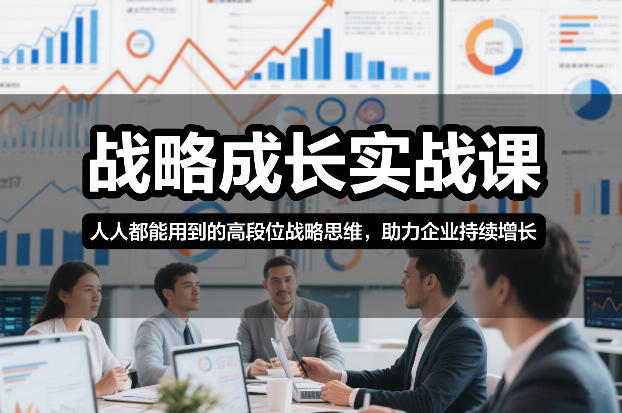战略成长实战课，人人都能用到的高段位战略思维，助力企业持续增长-优创项目网