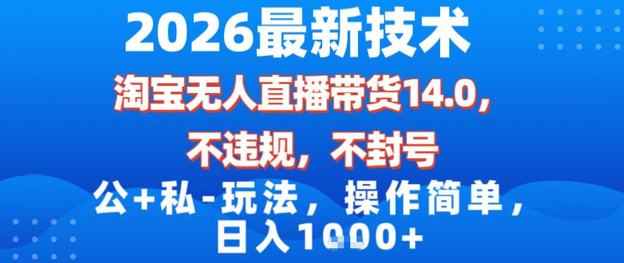 2026最新技术，淘宝无人直播带货14.0，不封号，不违规，公+私玩法，操作简单，日入1k【揭秘】-优创项目网