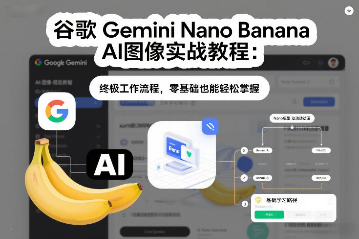 谷歌Gemini Nano Banana AI图像实战教程：终极工作流程，零基础也能轻松掌握-优创项目网