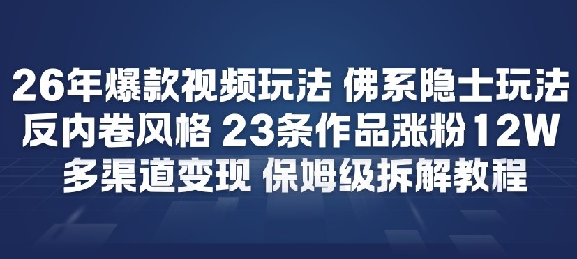 26年爆款短视频玩法，佛系隐士玩法，反内卷视频风格，23条作品涨粉12W，多渠道变现-优创项目网